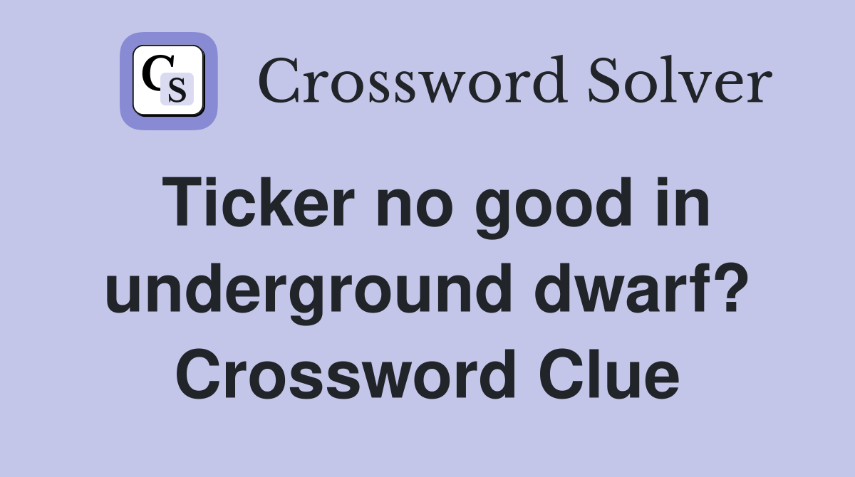 Ticker no good in underground dwarf? Crossword Clue Answers